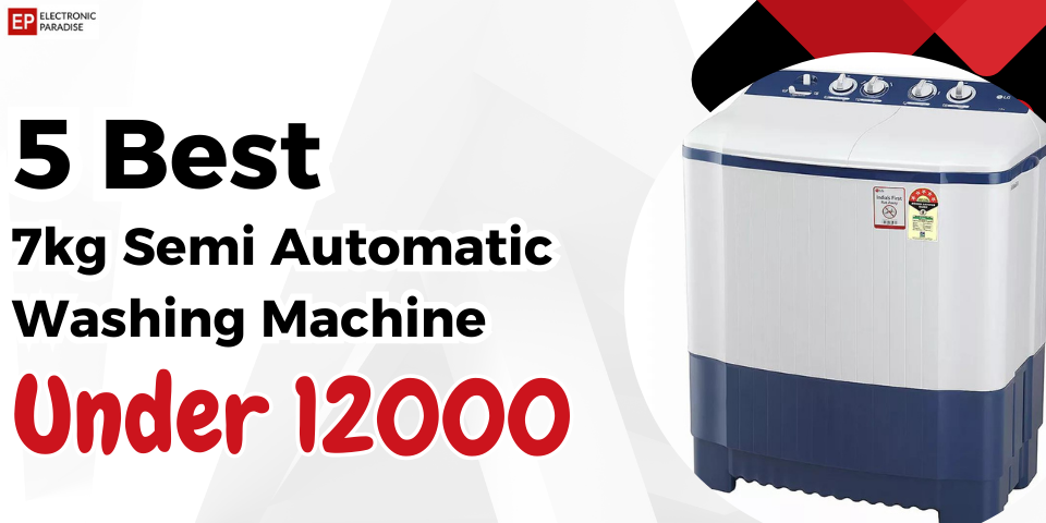 5 Best 7kg Semi Automatic Washing Machine Under 12000